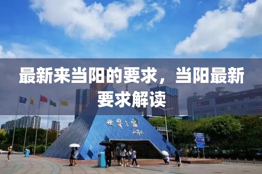 最新來當(dāng)陽的要求，當(dāng)陽最新要求解讀