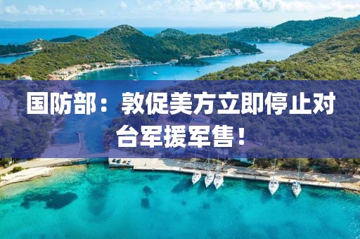 國防部：敦促美方立即停止對臺軍援軍售！