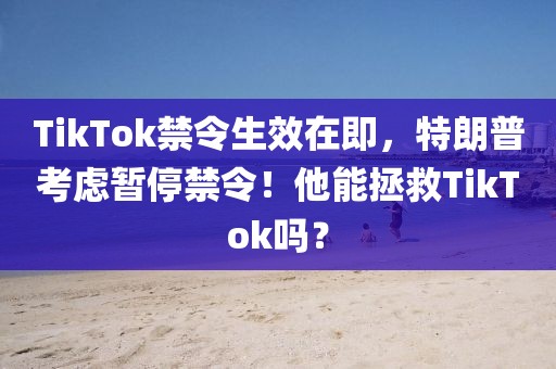 TikTok禁令生效在即，特朗普考慮暫停禁令！他能拯救TikTok嗎？
