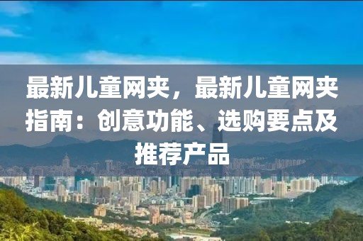 最新兒童網夾，最新兒童網夾指南：創意功能、選購要點及推薦產品