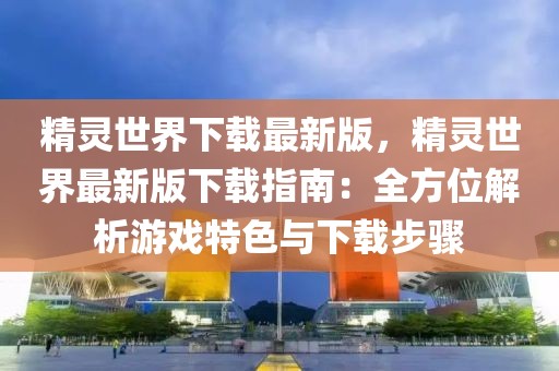 精靈世界下載最新版，精靈世界最新版下載指南：全方位解析游戲特色與下載步驟