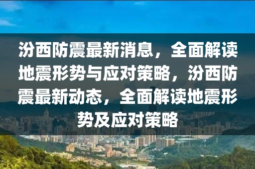 汾西防震最新消息，全面解讀地震形勢與應對策略，汾西防震最新動態，全面解讀地震形勢及應對策略
