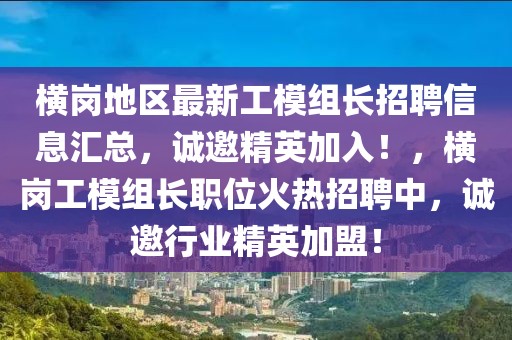 橫崗地區(qū)最新工模組長(zhǎng)招聘信息匯總，誠(chéng)邀精英加入！，橫崗工模組長(zhǎng)職位火熱招聘中，誠(chéng)邀行業(yè)精英加盟！