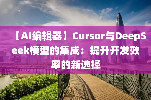 【AI編輯器】Cursor與DeepSeek模型的集成：提升開發效率的新選擇