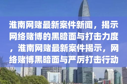 淮南網賭最新案件新聞，揭示網絡賭博的黑暗面與打擊力度，淮南網賭最新案件揭示，網絡賭博黑暗面與嚴厲打擊行動