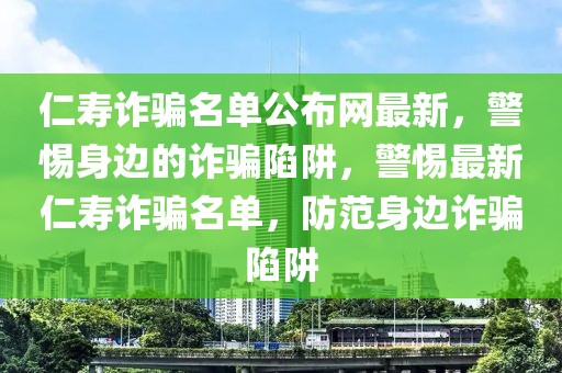仁壽詐騙名單公布網最新，警惕身邊的詐騙陷阱，警惕最新仁壽詐騙名單，防范身邊詐騙陷阱