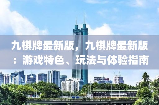 九棋牌最新版，九棋牌最新版：游戲特色、玩法與體驗指南