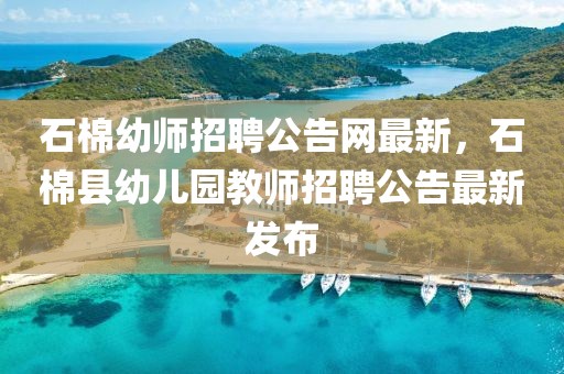 石棉幼師招聘公告網最新，石棉縣幼兒園教師招聘公告最新發布