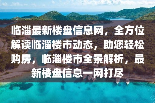 臨淄最新樓盤信息網(wǎng)，全方位解讀臨淄樓市動態(tài)，助您輕松購房，臨淄樓市全景解析，最新樓盤信息一網(wǎng)打盡