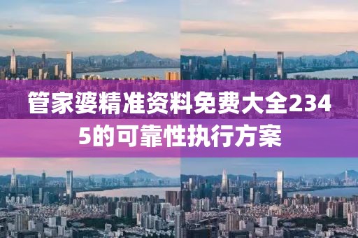 管家婆精準資料免費大全2345的可靠性執行方案