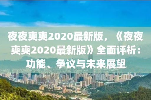夜夜爽爽2020最新版，《夜夜爽爽2020最新版》全面評析：功能、爭議與未來展望