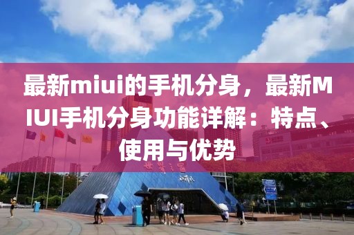 最新miui的手機分身，最新MIUI手機分身功能詳解：特點、使用與優勢