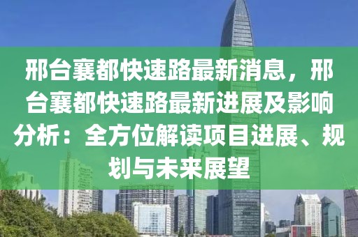 邢臺襄都快速路最新消息，邢臺襄都快速路最新進展及影響分析：全方位解讀項目進展、規劃與未來展望