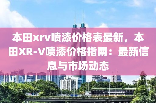 本田xrv噴漆價格表最新，本田XR-V噴漆價格指南：最新信息與市場動態(tài)