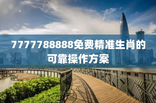 7777788888免費精準生肖的可靠操作方案