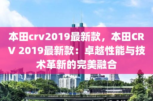 本田crv2019最新款，本田CRV 2019最新款：卓越性能與技術革新的完美融合