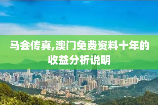 馬會傳真,澳門免費資料十年的收益分析說明