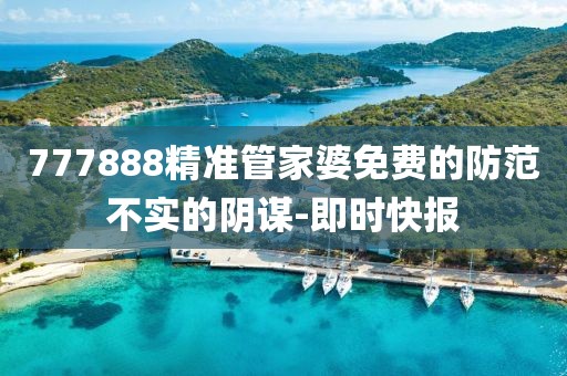 777888精準管家婆免費的防范不實的陰謀-即時快報