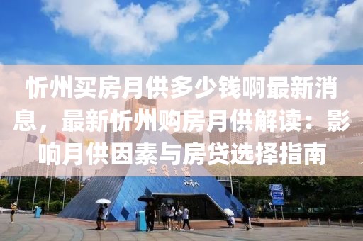 忻州買房月供多少錢啊最新消息，最新忻州購房月供解讀：影響月供因素與房貸選擇指南