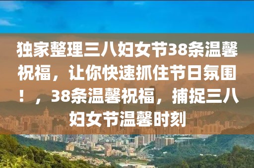 獨家整理三八婦女節38條溫馨祝福，讓你快速抓住節日氛圍！，38條溫馨祝福，捕捉三八婦女節溫馨時刻