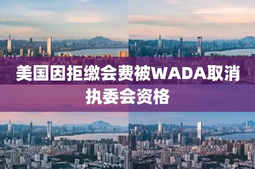 美國因拒繳會費被WADA取消執委會資格