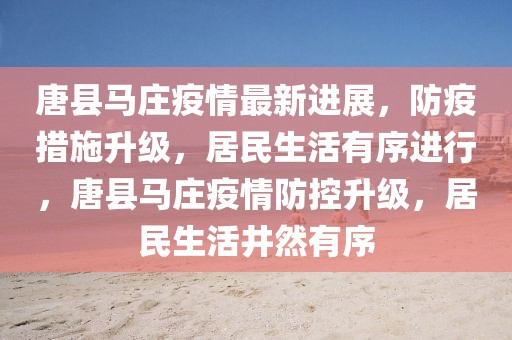 唐縣馬莊疫情最新進(jìn)展，防疫措施升級，居民生活有序進(jìn)行，唐縣馬莊疫情防控升級，居民生活井然有序
