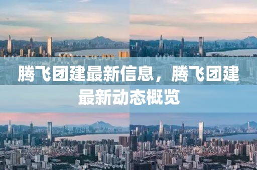 騰飛團(tuán)建最新信息，騰飛團(tuán)建最新動態(tài)概覽