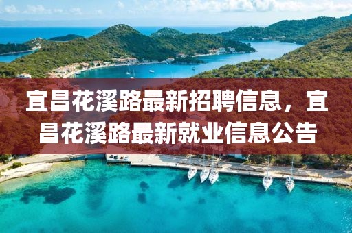 宜昌花溪路最新招聘信息，宜昌花溪路最新就業(yè)信息公告