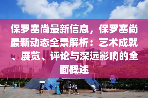 保羅塞尚最新信息，保羅塞尚最新動(dòng)態(tài)全景解析：藝術(shù)成就、展覽、評(píng)論與深遠(yuǎn)影響的全面概述