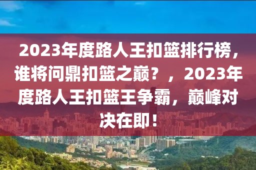 2023年度路人王扣籃排行榜，誰將問鼎扣籃之巔？，2023年度路人王扣籃王爭霸，巔峰對決在即！