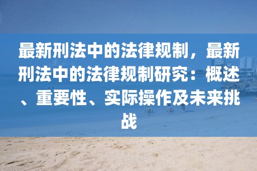 最新刑法中的法律規制，最新刑法中的法律規制研究：概述、重要性、實際操作及未來挑戰
