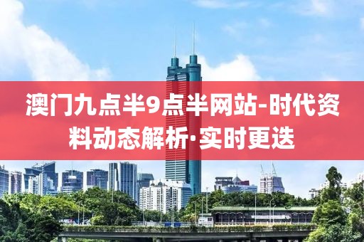 澳門九點半9點半網站-時代資料動態解析·實時更迭