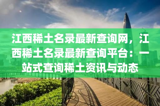江西稀土名錄最新查詢網，江西稀土名錄最新查詢平臺：一站式查詢稀土資訊與動態
