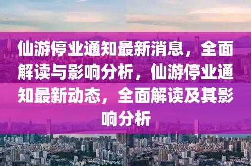 仙游停業(yè)通知最新消息，全面解讀與影響分析，仙游停業(yè)通知最新動態(tài)，全面解讀及其影響分析