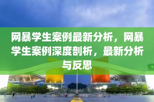 網(wǎng)暴學(xué)生案例最新分析，網(wǎng)暴學(xué)生案例深度剖析，最新分析與反思