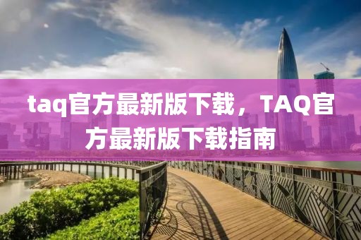 taq官方最新版下載，TAQ官方最新版下載指南
