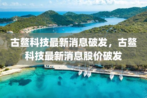 古鰲科技最新消息破發(fā)，古鰲科技最新消息股價破發(fā)