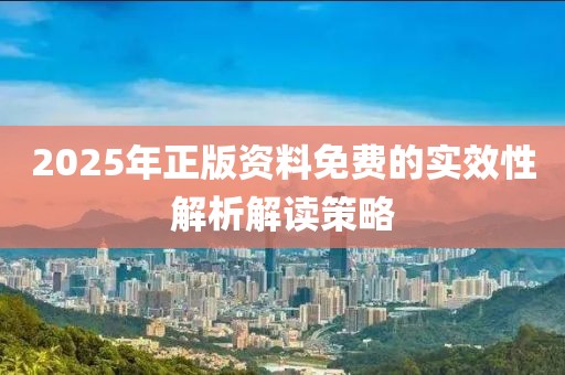 2025年正版資料免費(fèi)的實(shí)效性解析解讀策略