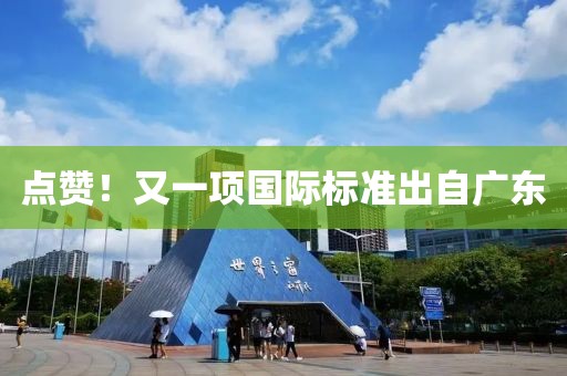 點(diǎn)贊！又一項(xiàng)國(guó)際標(biāo)準(zhǔn)出自廣東