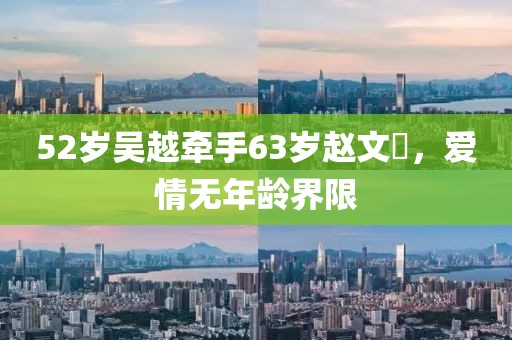 52歲吳越牽手63歲趙文瑄，愛情無年齡界限