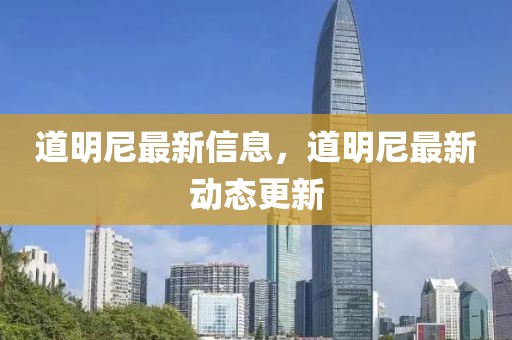道明尼最新信息，道明尼最新動態更新