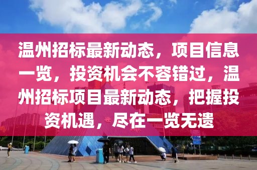 溫州招標(biāo)最新動態(tài)，項目信息一覽，投資機(jī)會不容錯過，溫州招標(biāo)項目最新動態(tài)，把握投資機(jī)遇，盡在一覽無遺