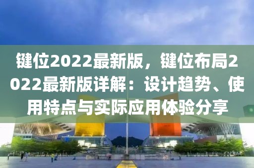 鍵位2022最新版，鍵位布局2022最新版詳解：設(shè)計(jì)趨勢(shì)、使用特點(diǎn)與實(shí)際應(yīng)用體驗(yàn)分享