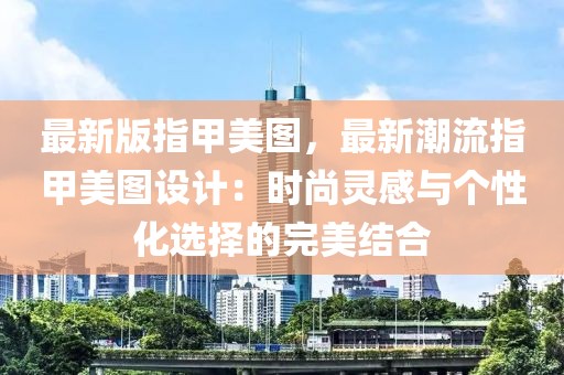 最新版指甲美圖，最新潮流指甲美圖設計：時尚靈感與個性化選擇的完美結合