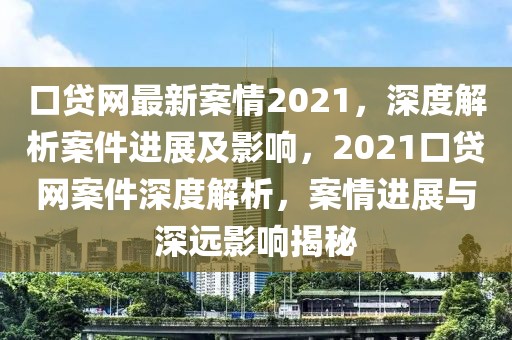 口貸網最新案情2021，深度解析案件進展及影響，2021口貸網案件深度解析，案情進展與深遠影響揭秘