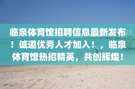 臨泉體育館招聘信息最新發布！誠邀優秀人才加入！，臨泉體育館熱招精英，共創輝煌！