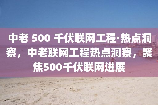 中老 500 千伏聯網工程·熱點洞察，中老聯網工程熱點洞察，聚焦500千伏聯網進展