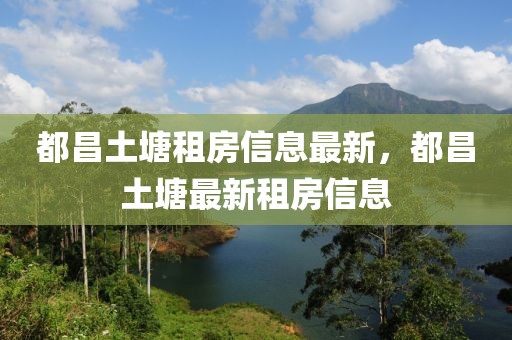 都昌土塘租房信息最新，都昌土塘最新租房信息
