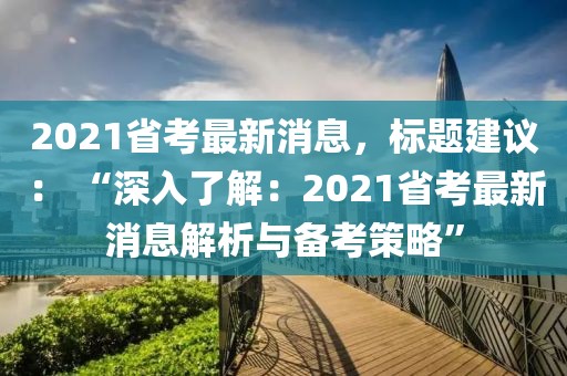 2021省考最新消息，標題建議： “深入了解：2021省考最新消息解析與備考策略”