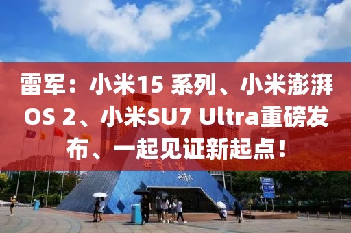 雷軍：小米15 系列、小米澎湃OS 2、小米SU7 Ultra重磅發布、一起見證新起點！